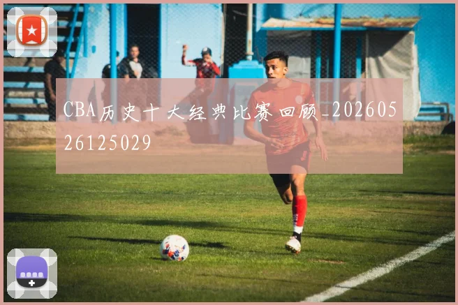 CBA历史十大经典比赛回顾_20260526125029