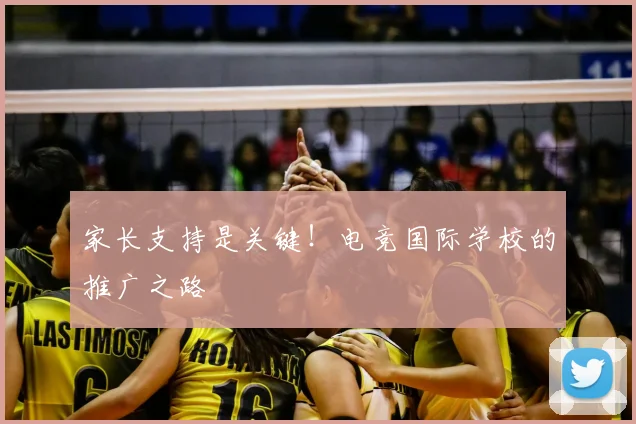 家长支持是关键！电竞国际学校的推广之路