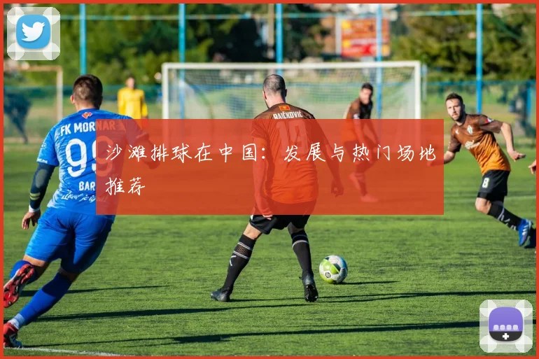 沙滩排球在中国：发展与热门场地推荐