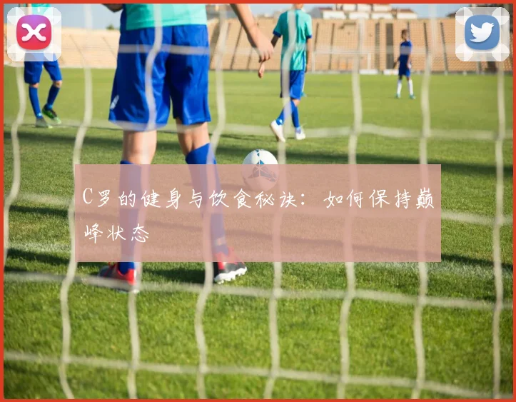 C罗的健身与饮食秘诀：如何保持巅峰状态