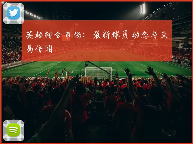 英超转会市场:最新球员动态与交易传闻