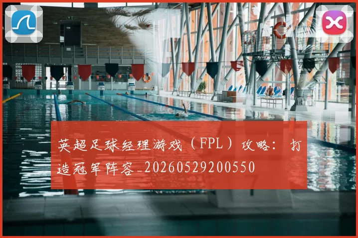 英超足球经理游戏(FPL)攻略:打造冠军阵容_20260529200550