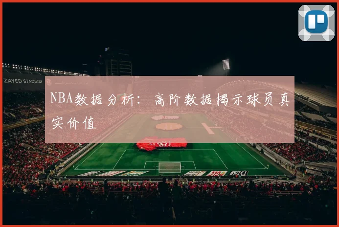 NBA数据分析：高阶数据揭示球员真实价值