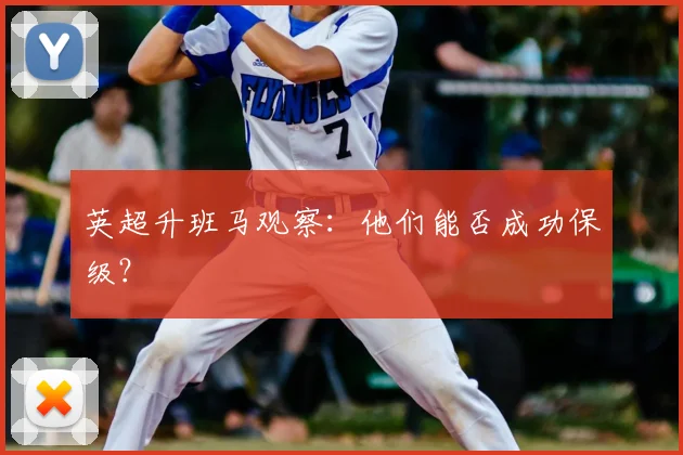 英超升班马观察：他们能否成功保级？