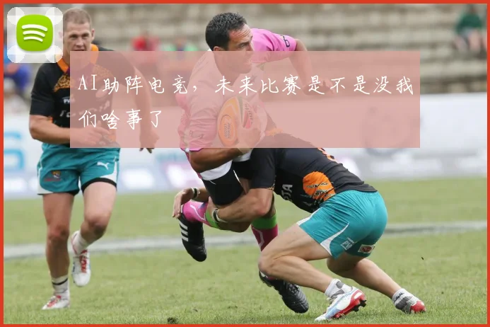 AI助阵电竞,未来比赛是不是没我们啥事了