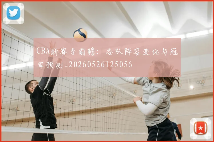 CBA新赛季前瞻:各队阵容变化与冠军预测_20260526125056
