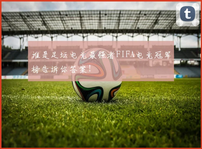 谁是足坛电竞最强者FIFA电竞冠军榜告诉你答案！