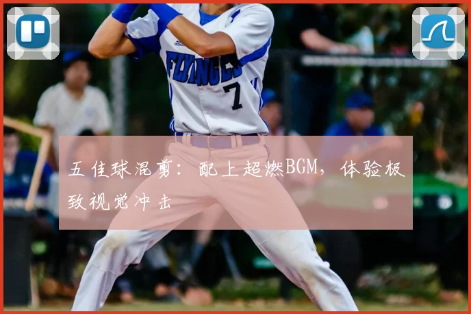五佳球混剪:配上超燃BGM,体验极致视觉冲击