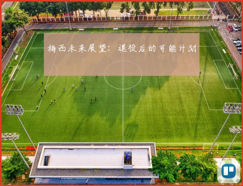 梅西未来展望:退役后的可能计划