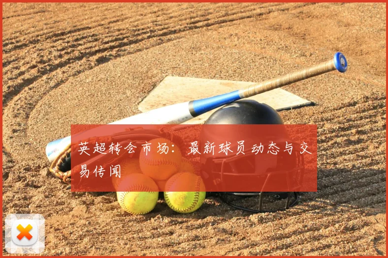 英超转会市场:最新球员动态与交易传闻