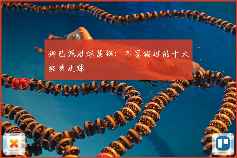 姆巴佩进球集锦：不容错过的十大经典进球