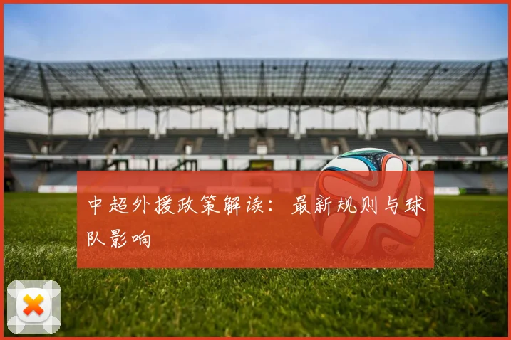 中超外援政策解读:最新规则与球队影响