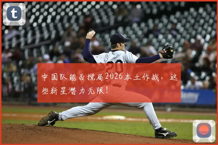 中国队能否搅局2026本土作战，这些新星潜力无限！