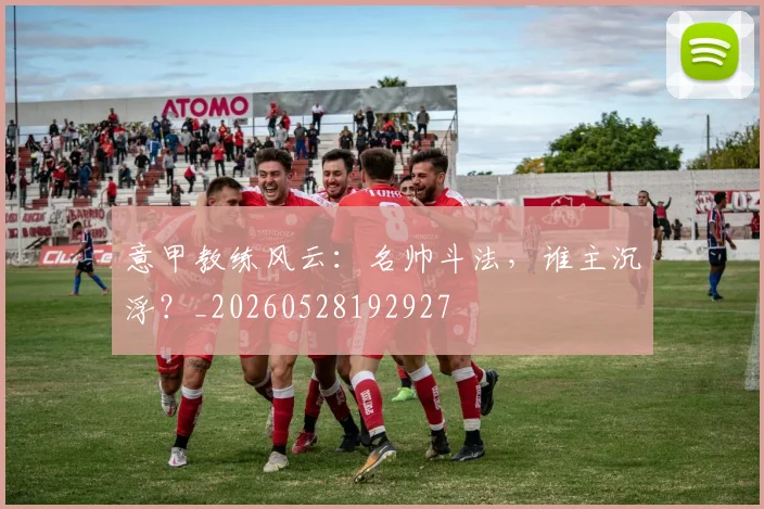 意甲教练风云：名帅斗法，谁主沉浮？_20260528192927