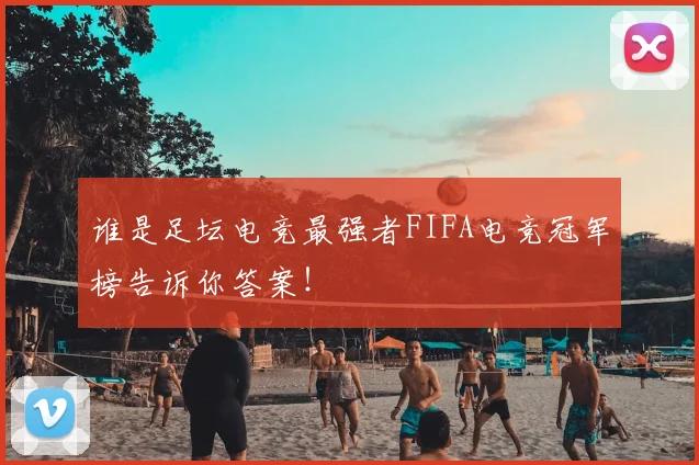 谁是足坛电竞最强者FIFA电竞冠军榜告诉你答案！