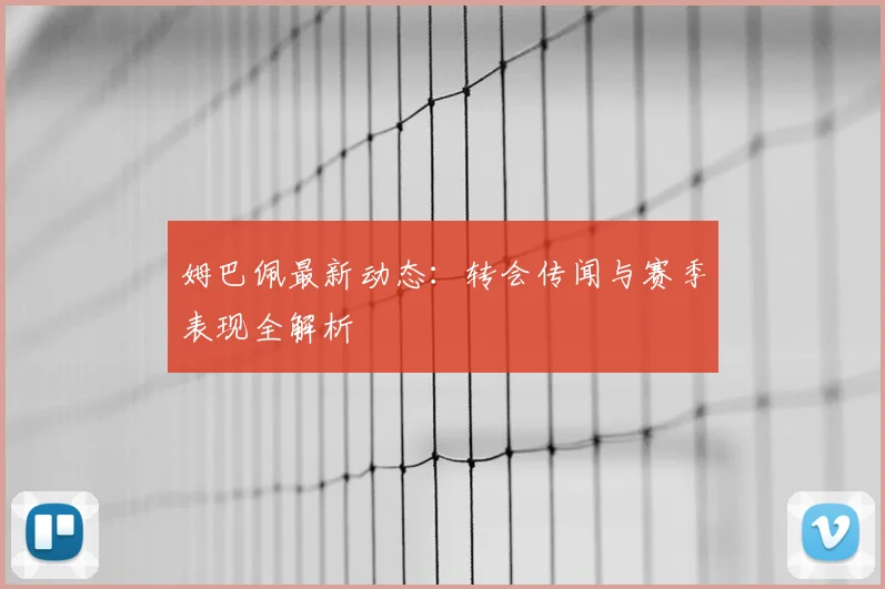 姆巴佩最新动态：转会传闻与赛季表现全解析