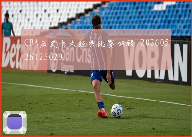 CBA历史十大经典比赛回顾_20260526125029